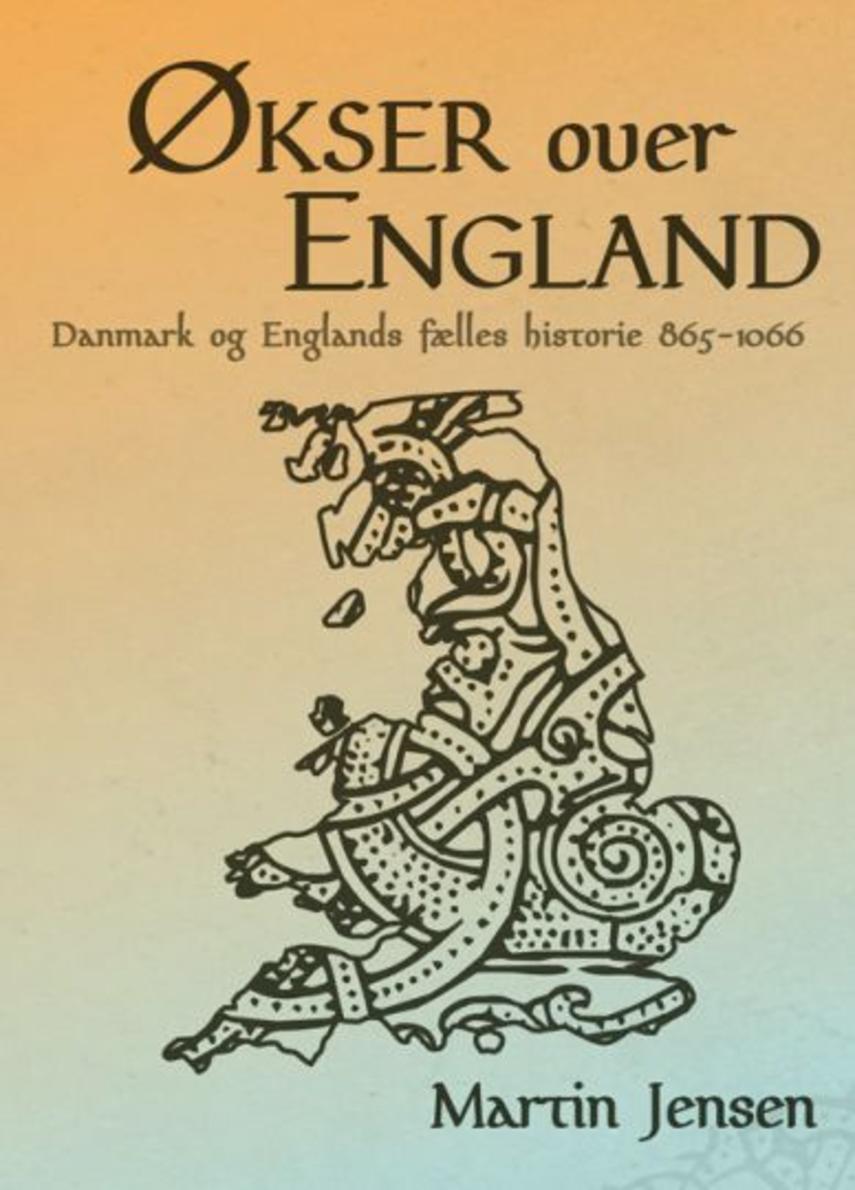 Martin Jensen (f. 1946): Økser over England : Danmark og Englands fælles historie 865-1066