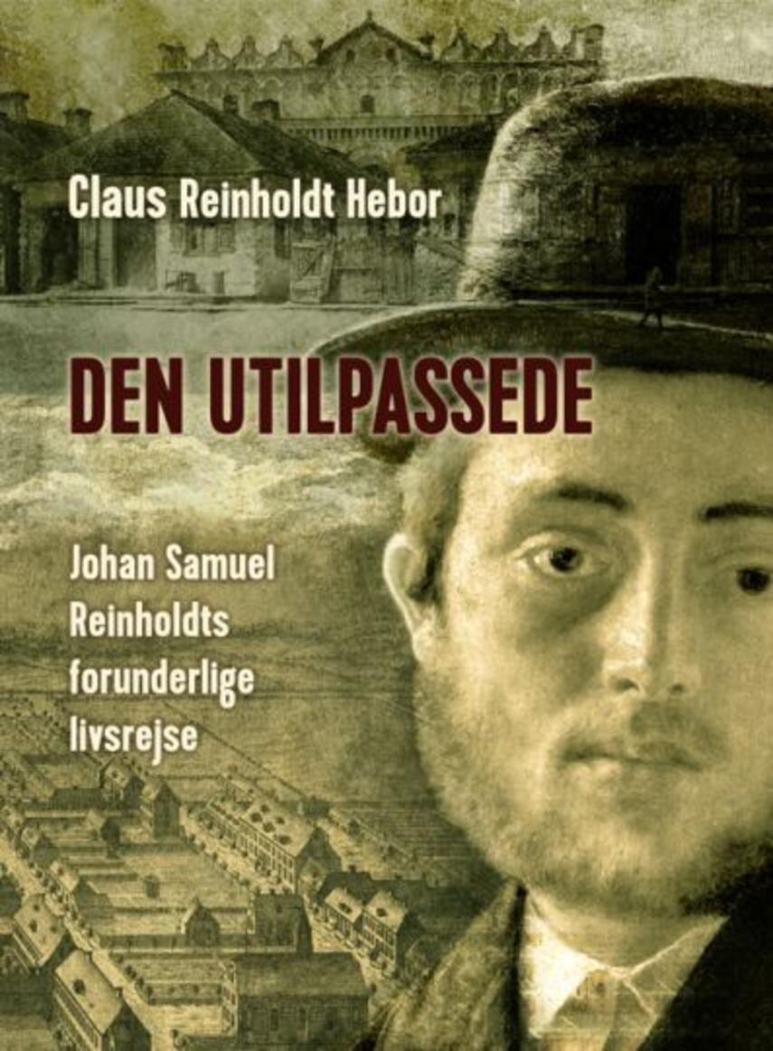 Claus Reinholt Hebor: Den utilpassede : Johan Samuel Reinholdts forunderlige livsrejse : biografisk roman