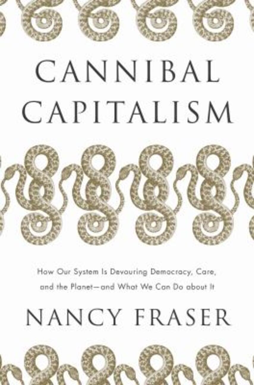 Nancy Fraser: Cannibal capitalism : how our system is devouring democracy, care, and the planet - and what we can do about it