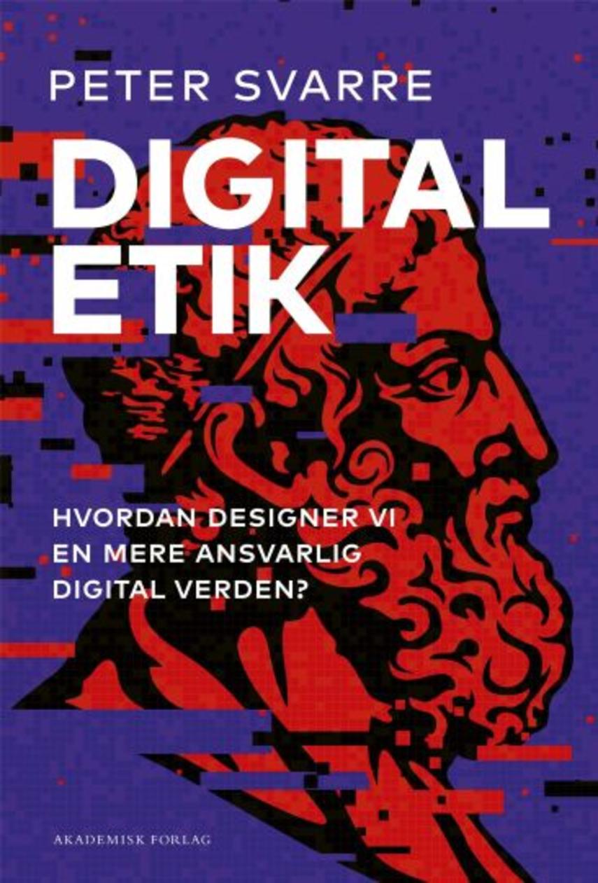 Peter Svarre: Digital etik : hvordan designer vi en mere ansvarlig digital verden?