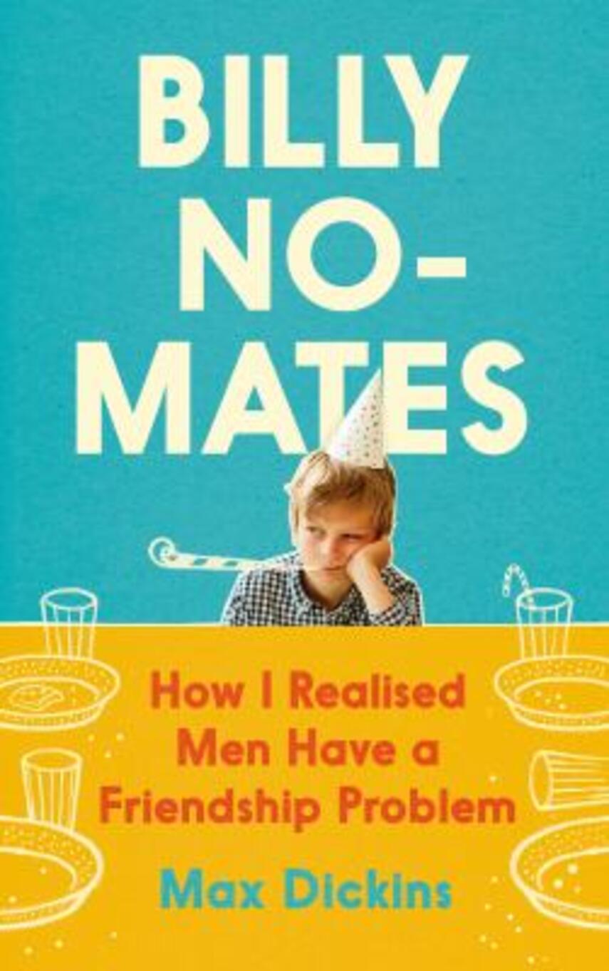Max Dickins: Billy no-mates : how I realised men have a friendship problem