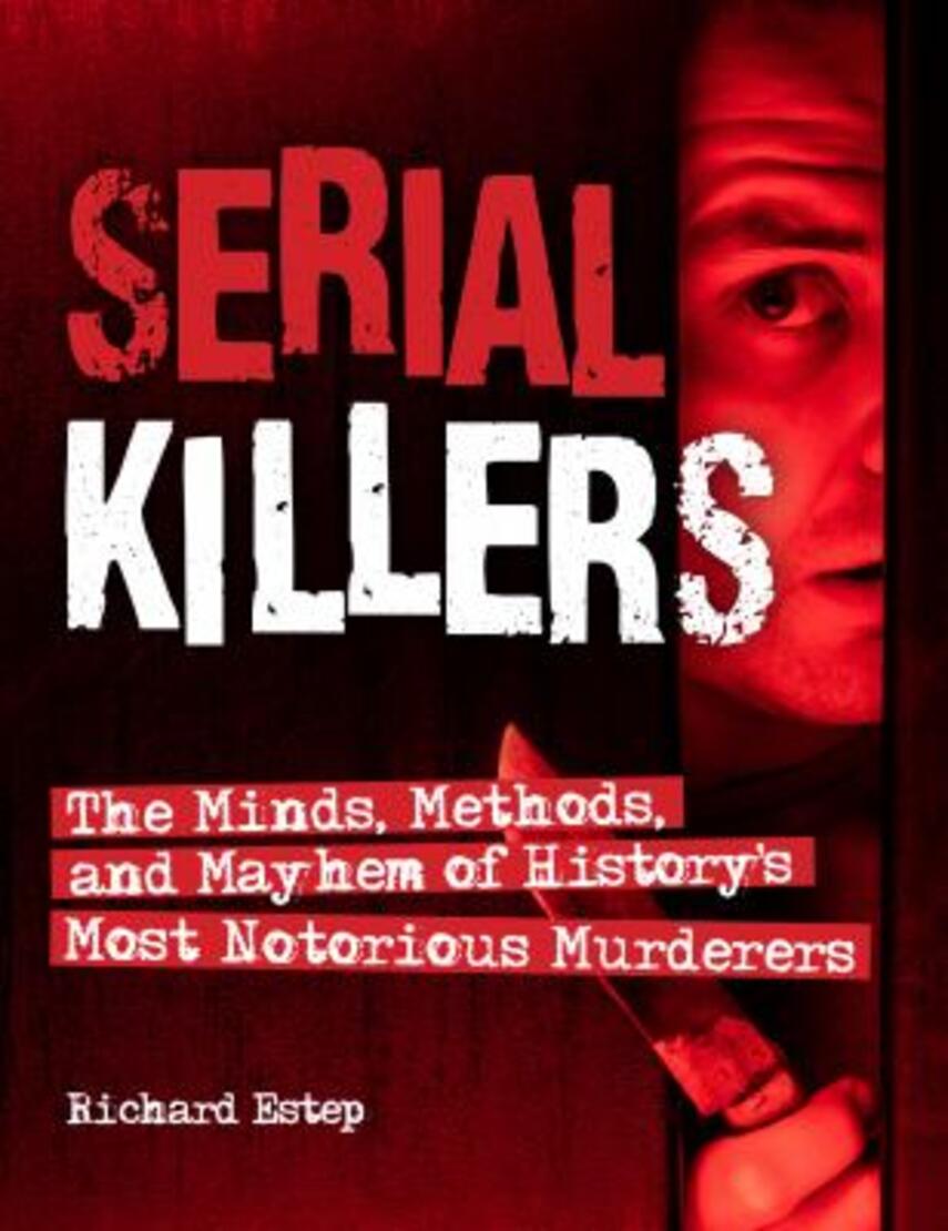 Richard Estep: Serial killers : the minds, methods, and mayhem of history's most notorious murderers