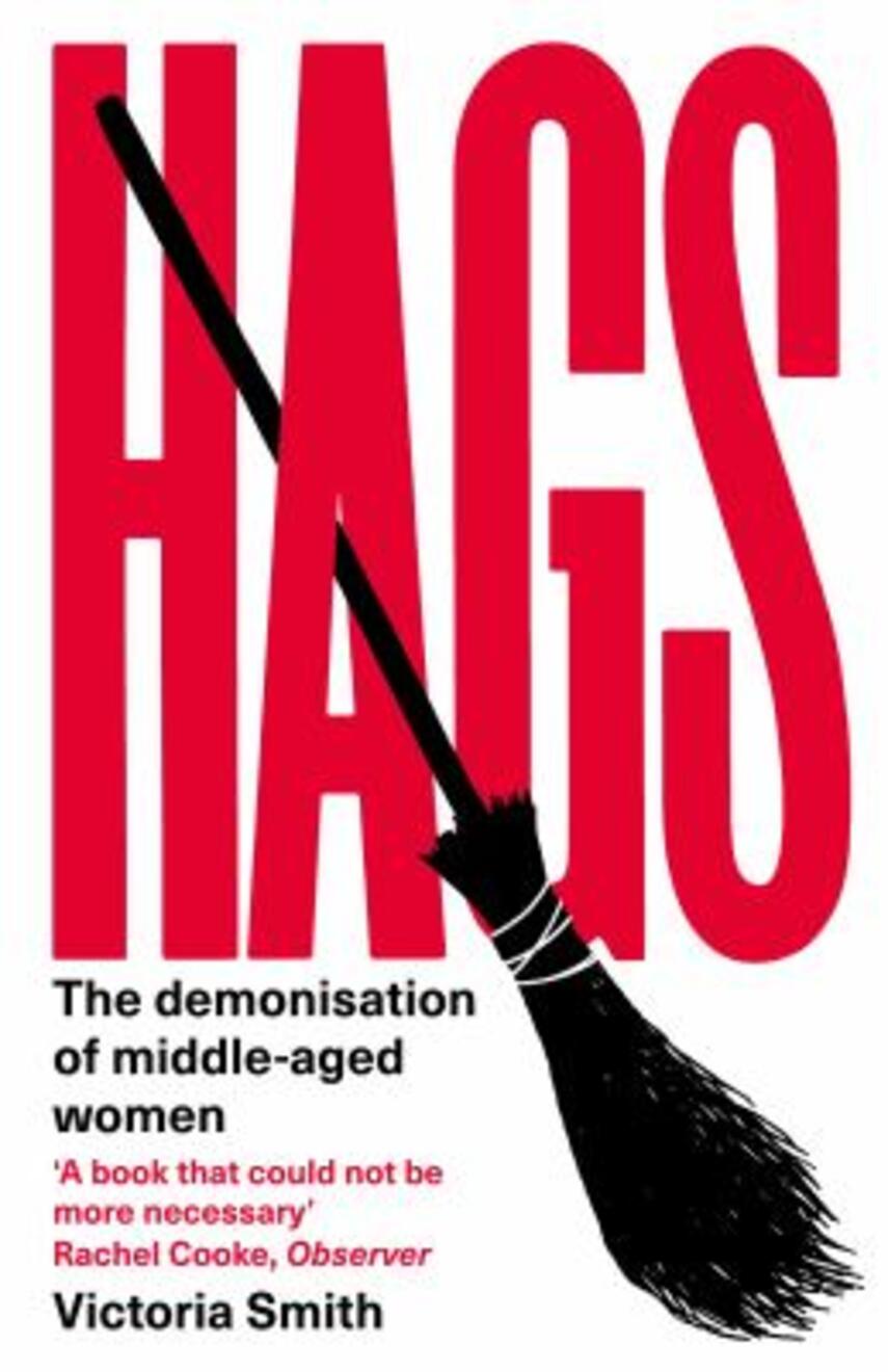 Victoria Smith: Hags : the demonisation of middle-aged women