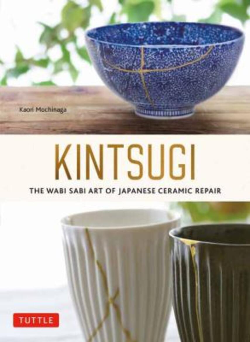 Kaori Mochinaga: Kintsugi : the wabi sabi art of Japanese ceramic repair