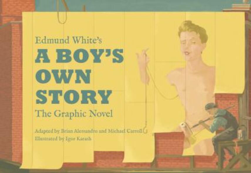 Brian Alessandro, Michael Carroll, Igor Karash: Edmund White's A boy's own story : the graphic novel