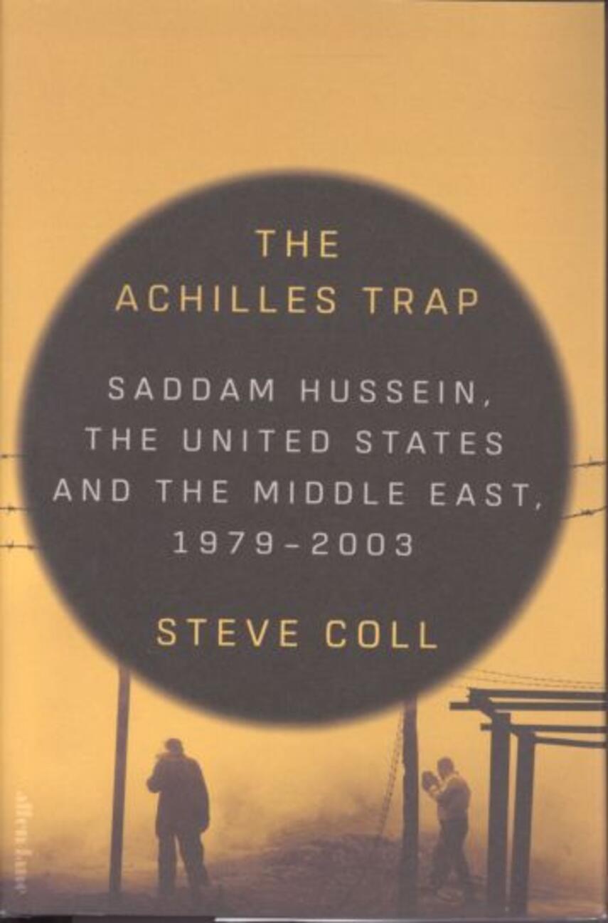 Steve Coll: The achilles trap : Saddam Hussein, the United States and the Middle East, 1979-2003