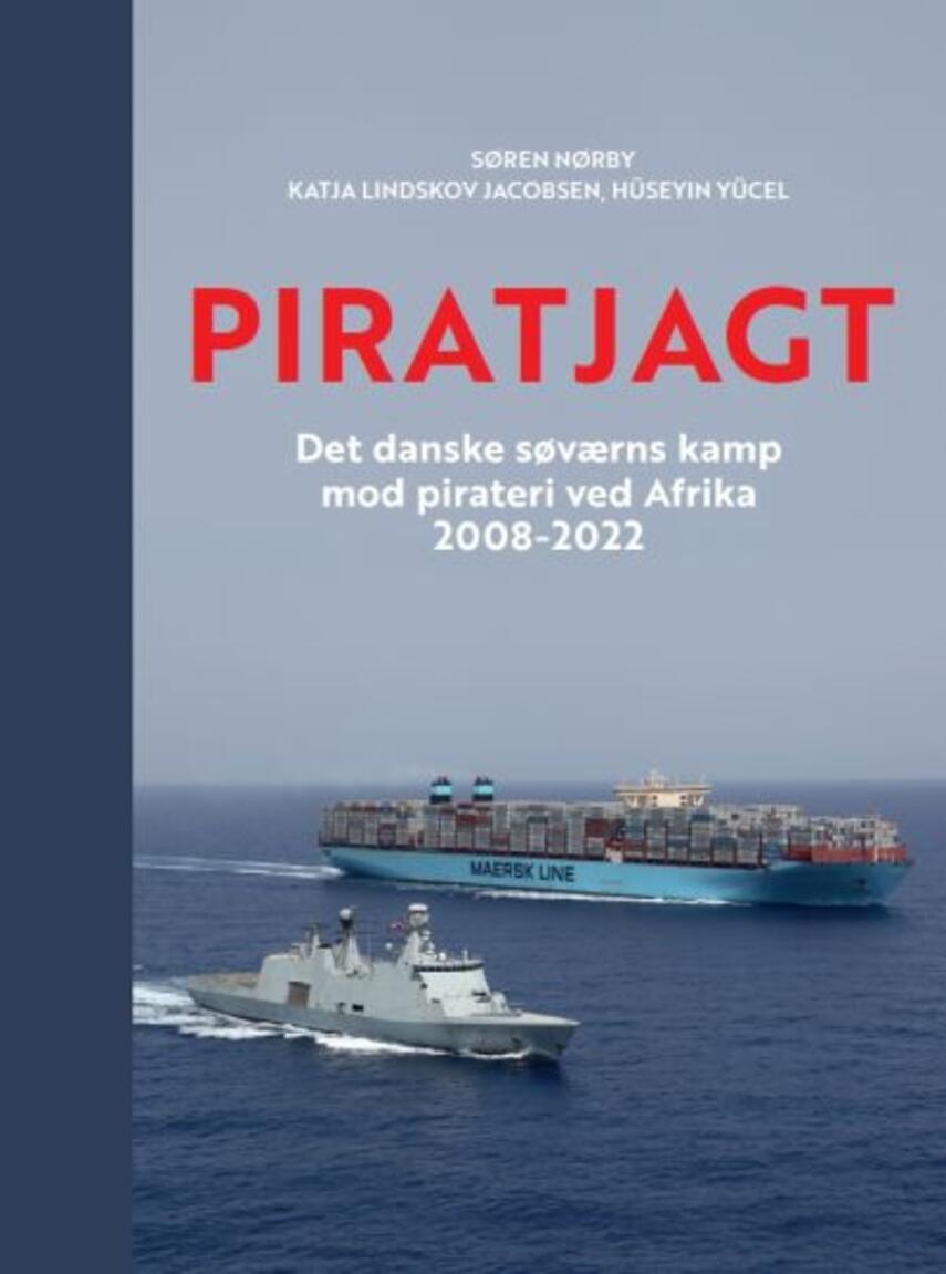 Søren Nørby (f. 1976-04-14), Hüseyin Yücel, Katja Lindskov Jacobsen: Piratjagt : det danske søværns kamp mod pirateri ved Afrika 2008-2022