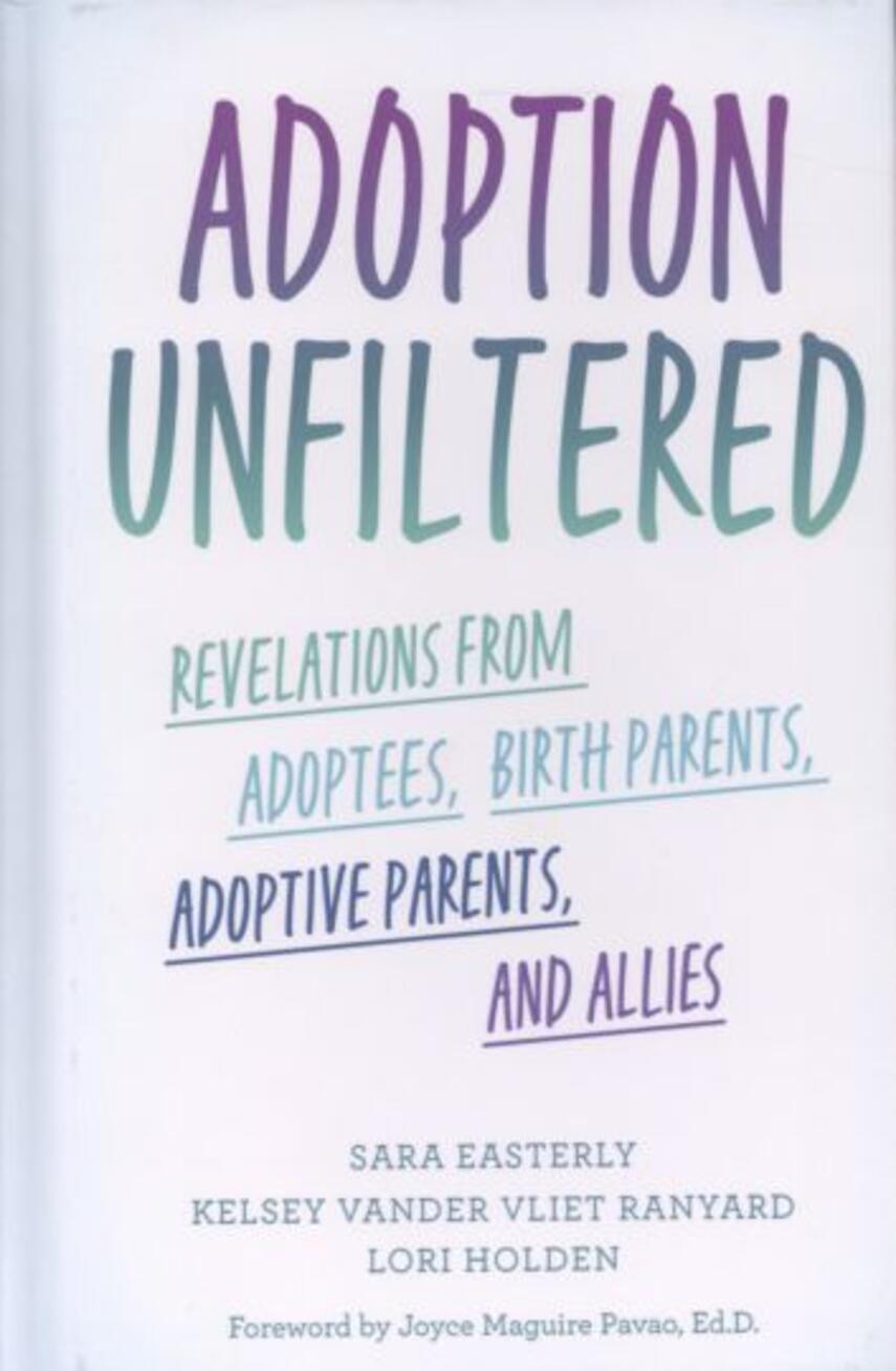Sara Easterly, Kelsey Vander Vliet Ranyard, Lori Holden: Adoption unfiltered : revelations from adoptees, birth parents, adoptive parents, and allies