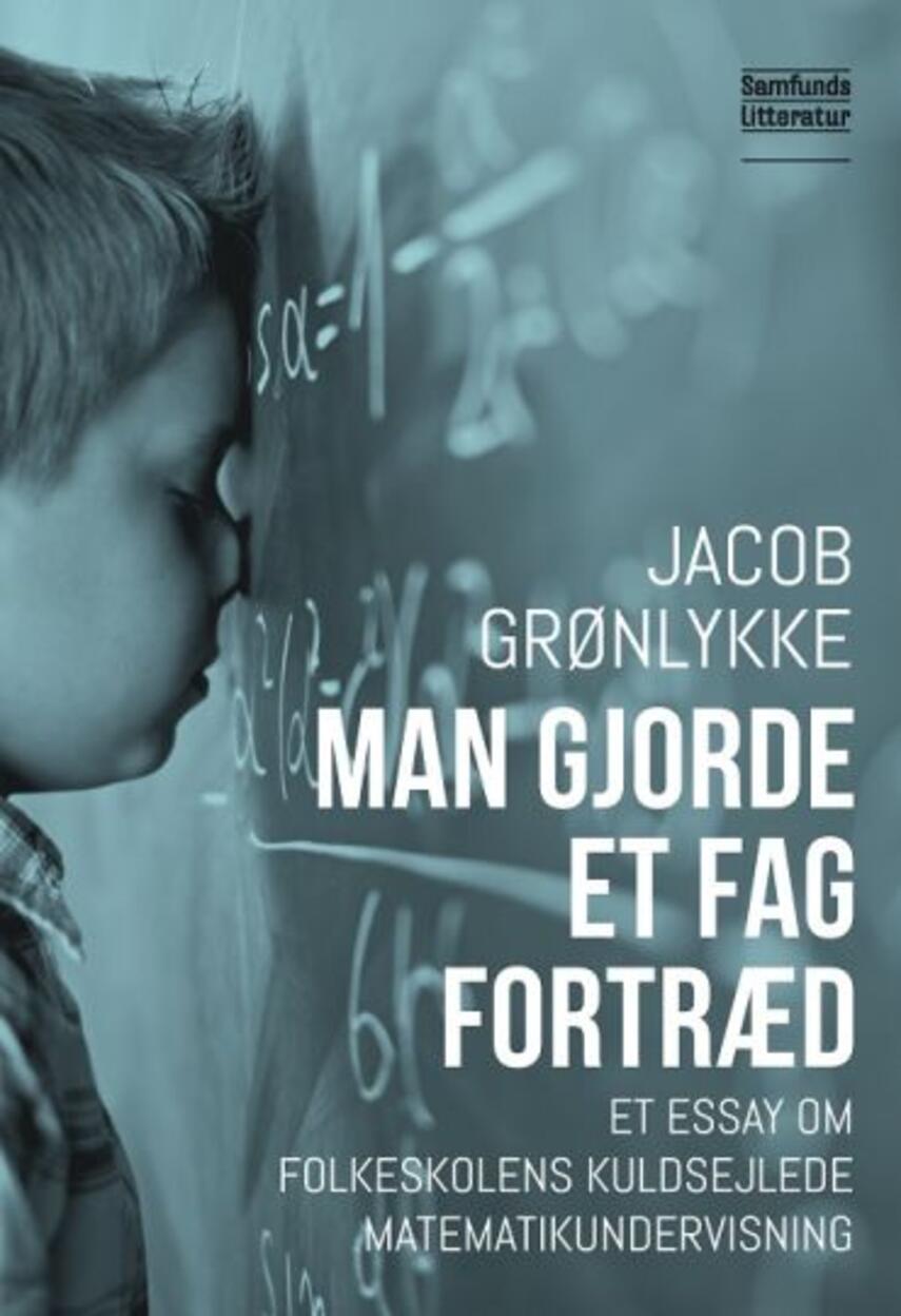 Jacob Grønlykke: Man gjorde et fag fortræd : et essay om folkeskolens kuldsejlede matematikundervisning