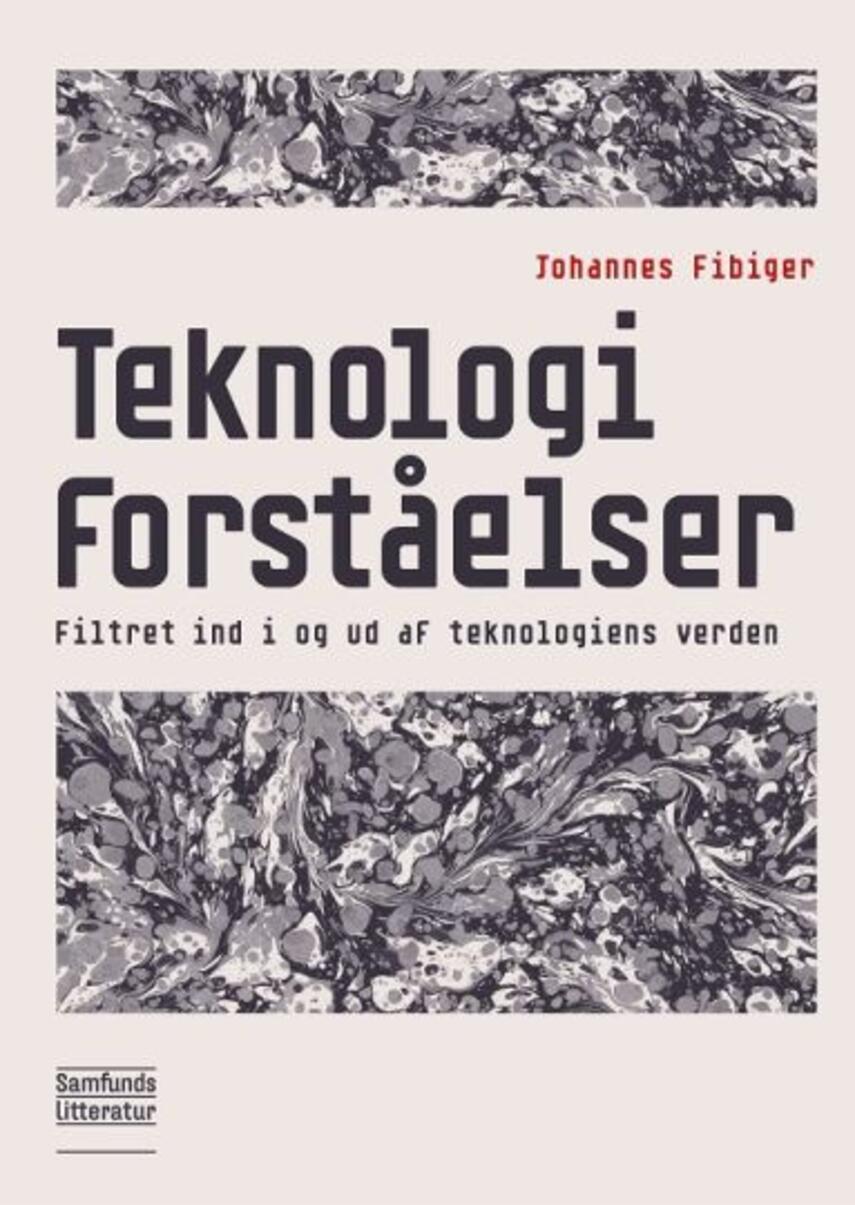 Johannes Fibiger (f. 1962): Teknologiforståelser : filtret ind i og ud af teknologiens verden