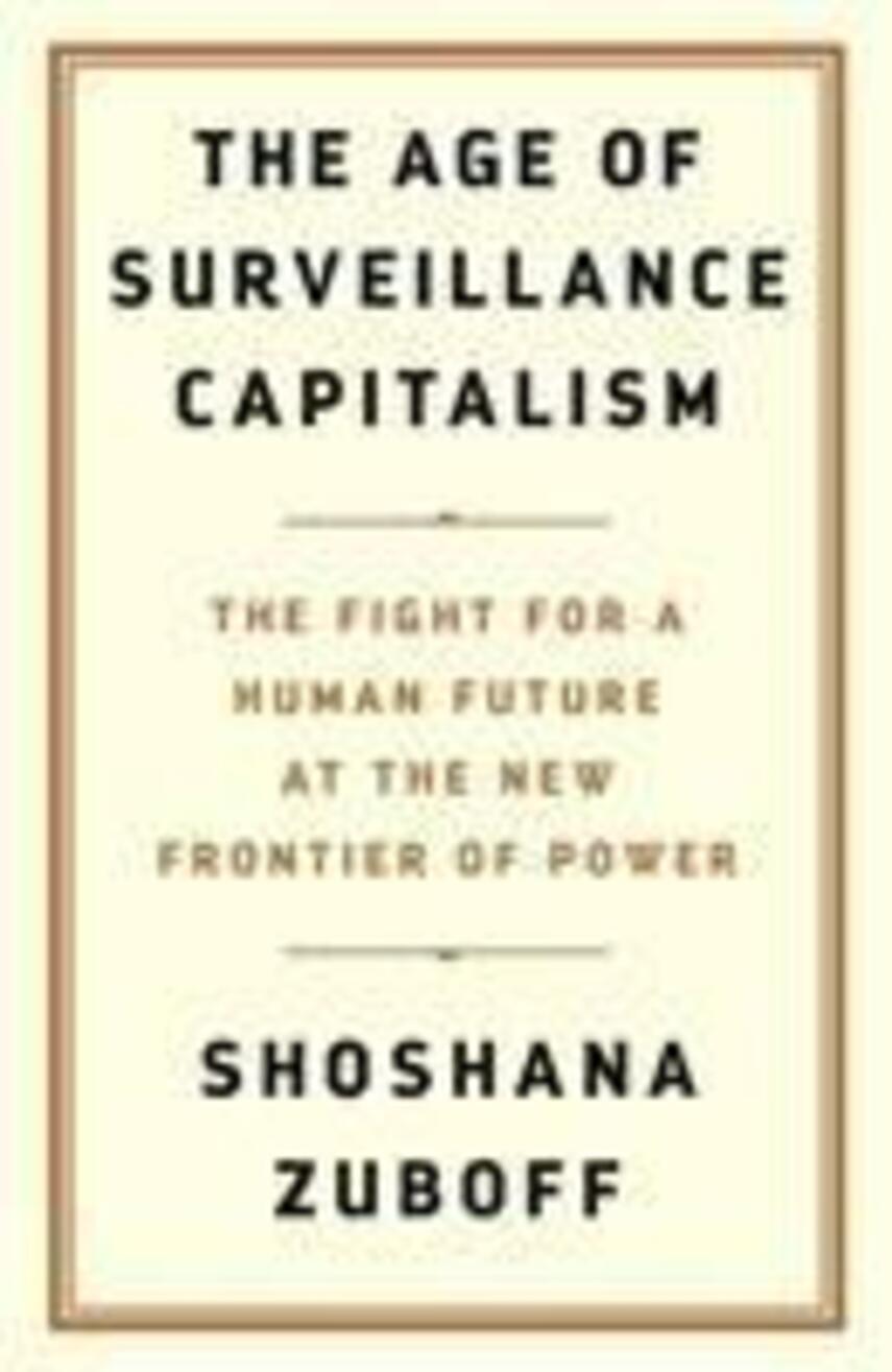 Shoshana Zuboff: The age of surveillance capitalism : the fight for a human future at the new frontier of power