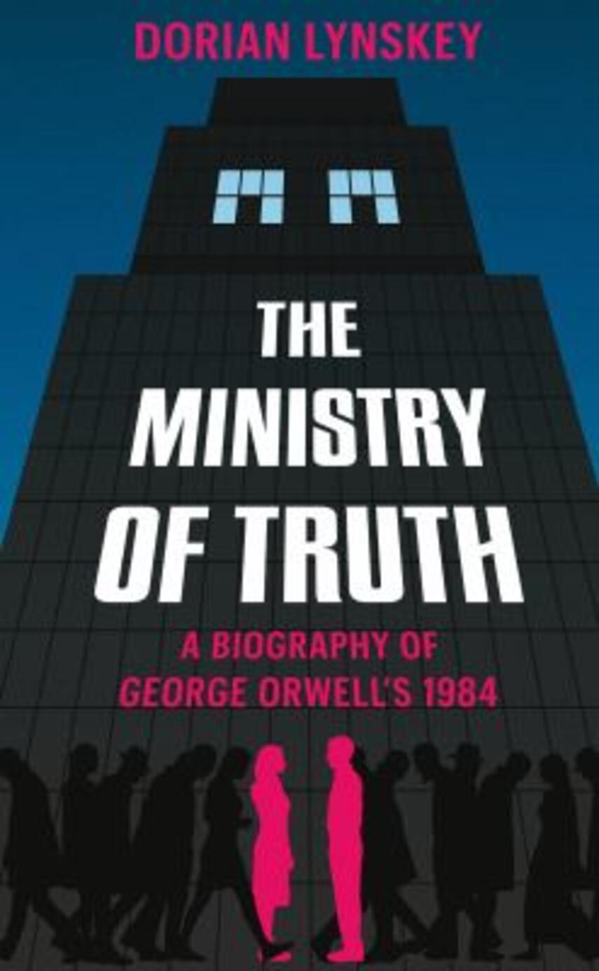 Dorian Lynskey: The ministry of truth : a biography of George Orwell's 1984