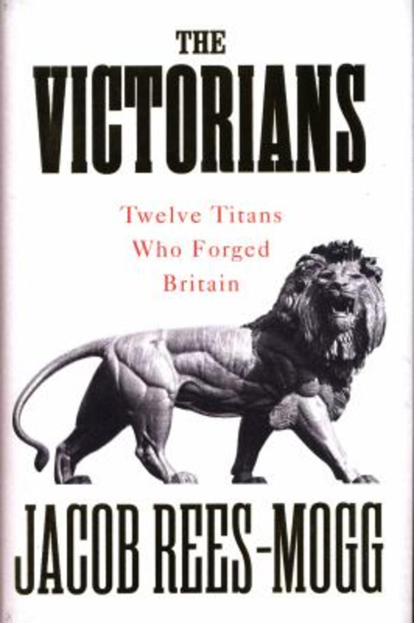Jacob Rees-Mogg: The Victorians : twelve titans who forged Britain