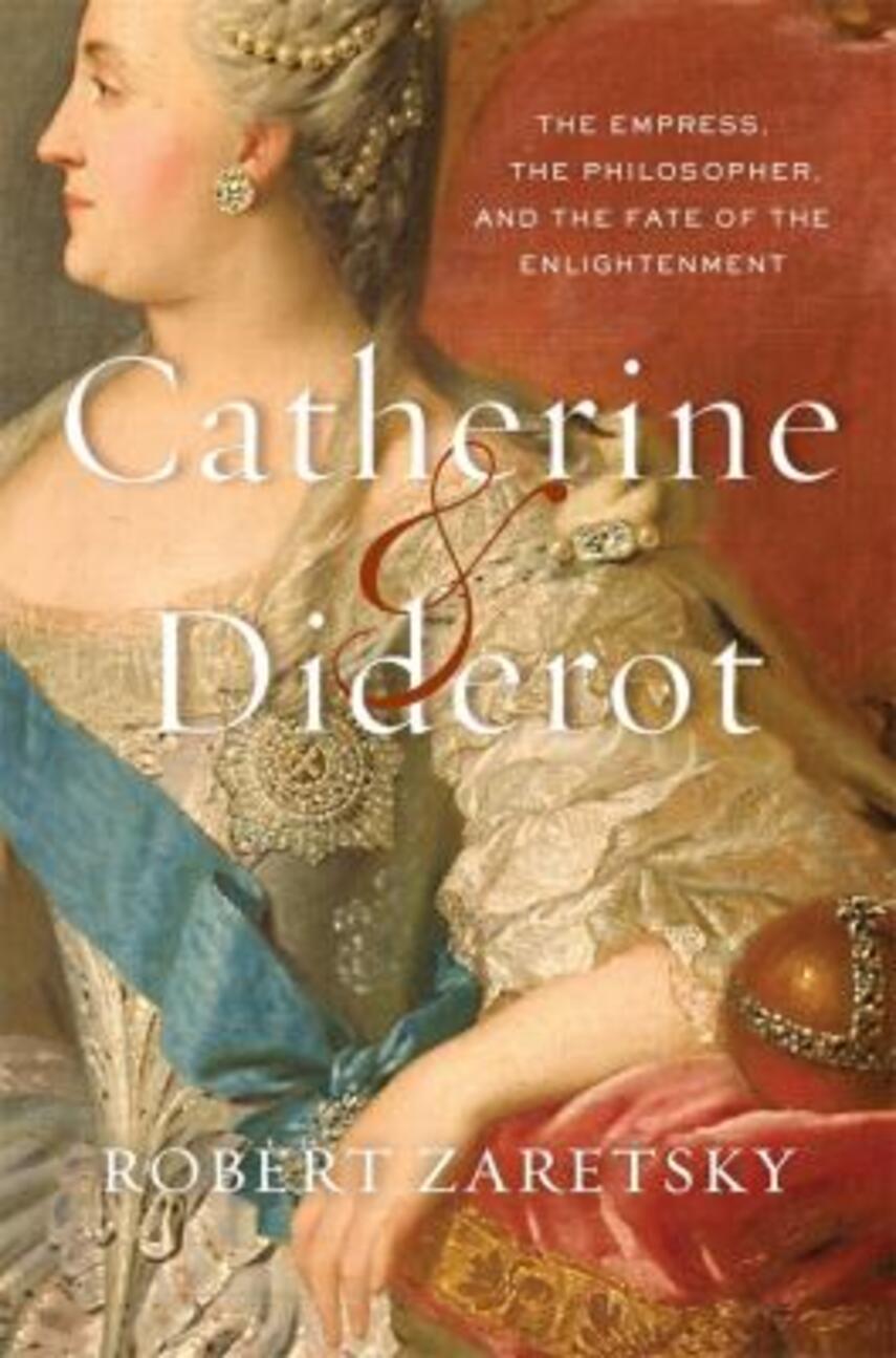 Robert Zaretsky: Catherine & Diderot : the empress, the philosopher, and the fate of the enlightenment