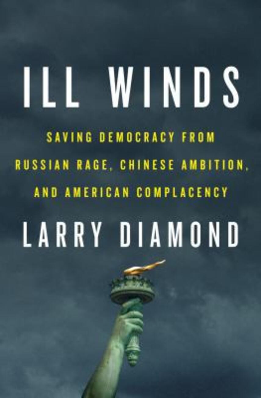 Larry Jay Diamond: Ill winds : saving democracy from Russian rage, Chinese ambition, and American complacency