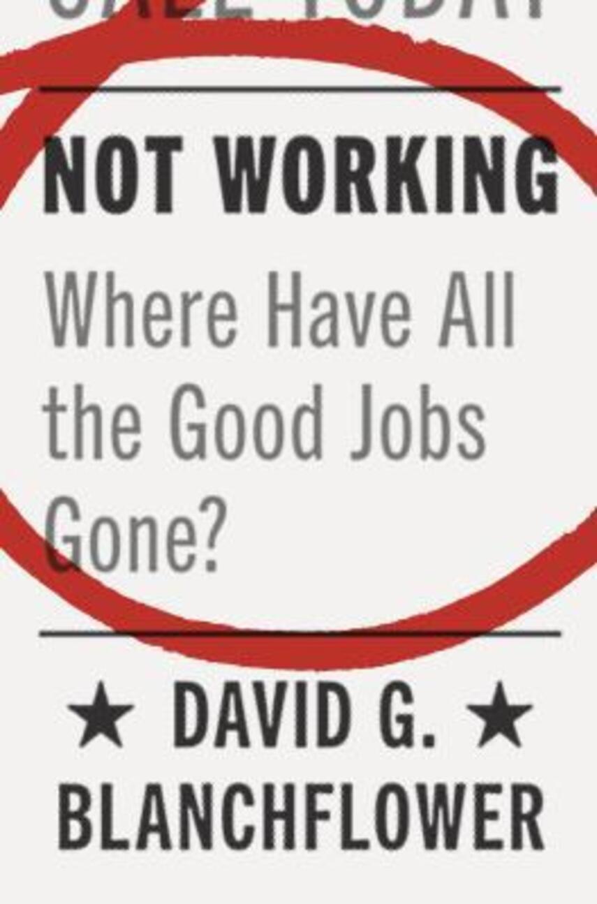 David G. Blanchflower: Not working : where have all the good jobs gone?