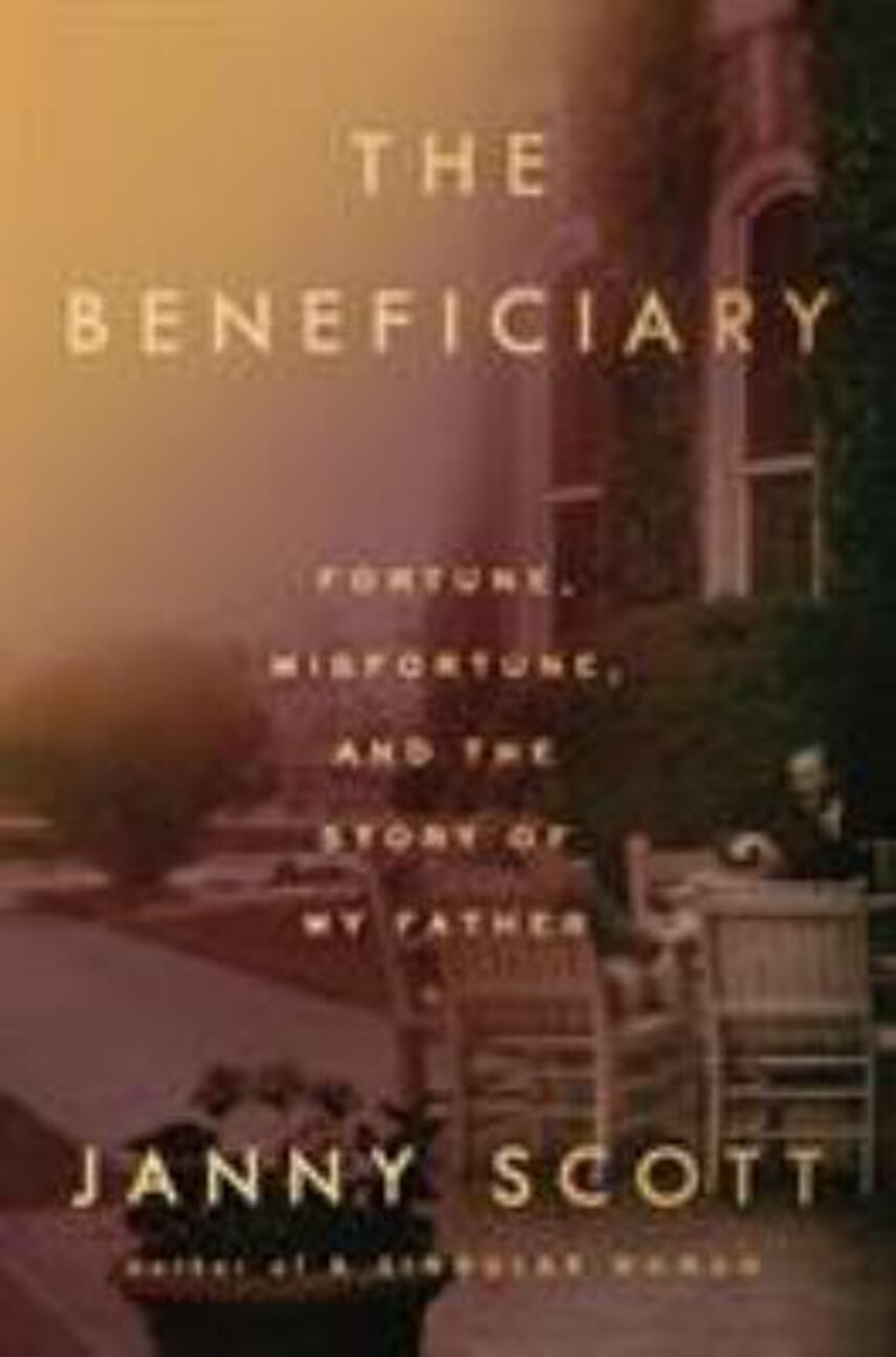 Janny Scott: The beneficiary : fortune, misfortune, and the story of my father