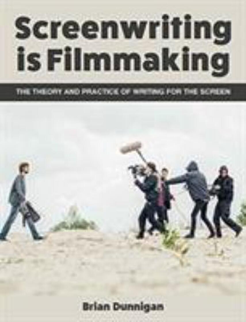Brian Dunnigan: Screenwriting is filmmaking : the theory and practice of writing for the screen