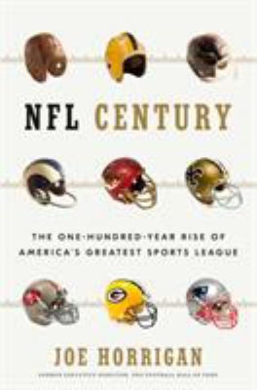 Joe Horrigan: NFL century : the one-hundred-year rise of America's greatest sports league