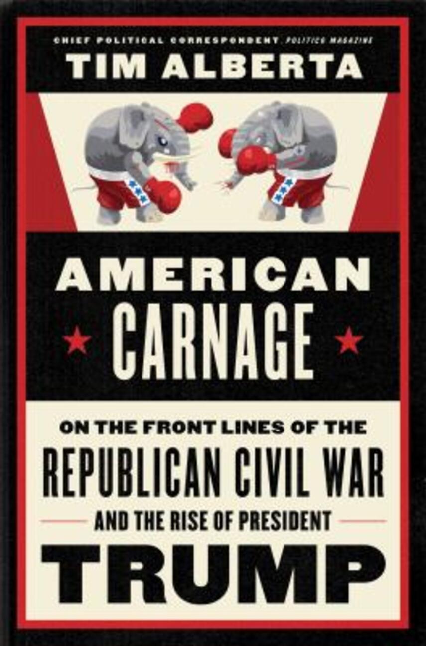 Tim Alberta: American carnage : on the front lines of the Republican civil war and the rise of President Trump