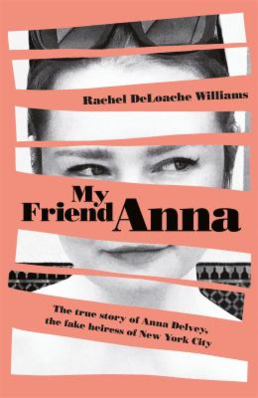 Rachel DeLoache Williams: My friend Anna : the true story of a fake heiress