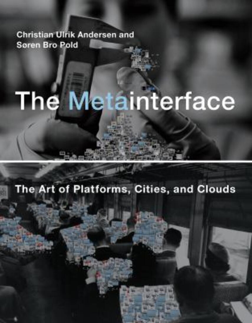 Christian Ulrik Andersen, Søren Pold: The metainterface : the art of platforms, cities, and clouds