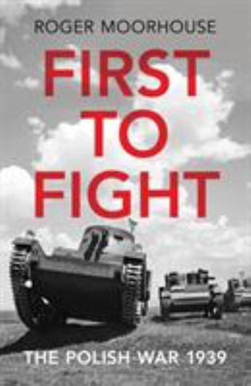 Roger Moorhouse: First to fight : the Polish war 1939