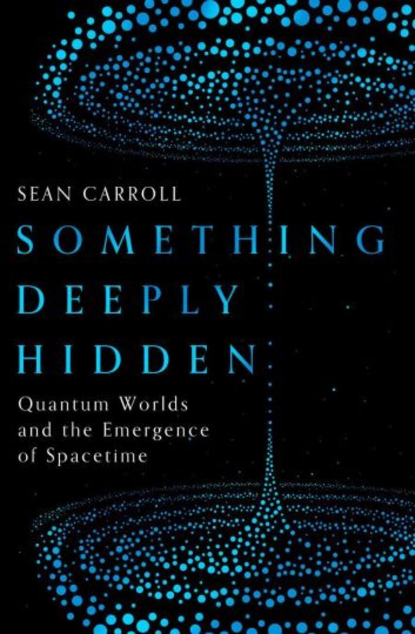 Sean M. Carroll: Something deeply hidden : quantum worlds and the emergence of spacetime