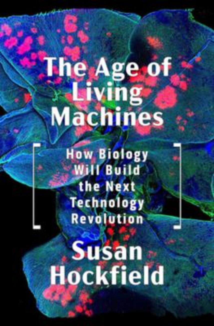 Susan Hockfield: The age of living machines : how biology will build the next technology revolution