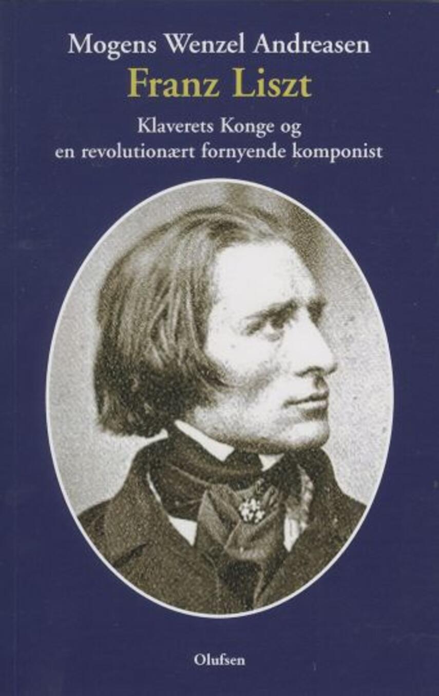 Mogens Wenzel Andreasen: Franz Liszt : klaverets konge og en revolutionært fornyende komponist