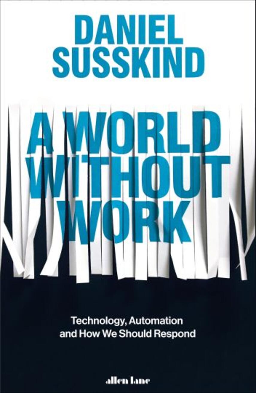 Daniel Susskind: A world without work : technology, automation, and how we should respond