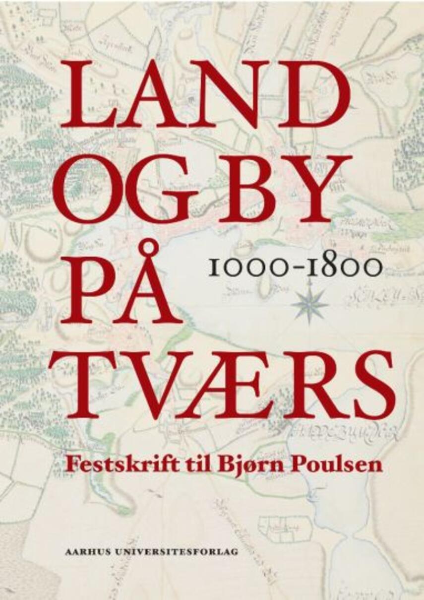 : Land og by på tværs : 1000-1800 : festskrift til Bjørn Poulsen i anledning af 65-års dagen