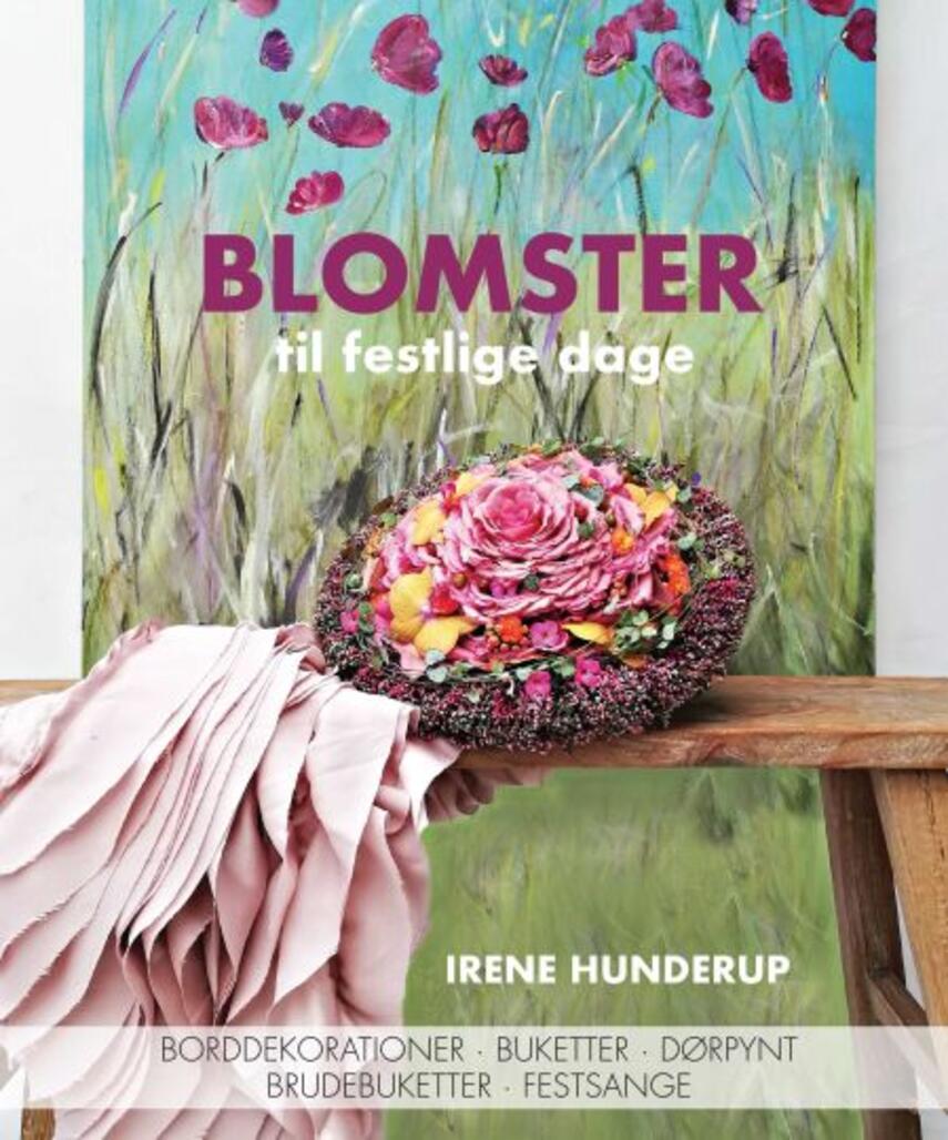 Irene Hunderup: Blomster til festlige dage : borddekorationer, buketter, dørpynt, brudebuketter, festsange