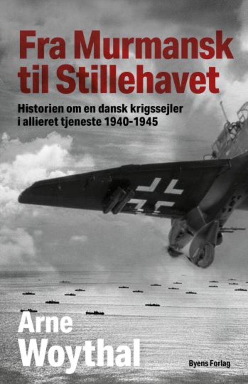 Arne Woythal (f. 1958): Fra Murmansk til Stillehavet : historien om en dansk krigssejler i allieret tjeneste 1940-1945