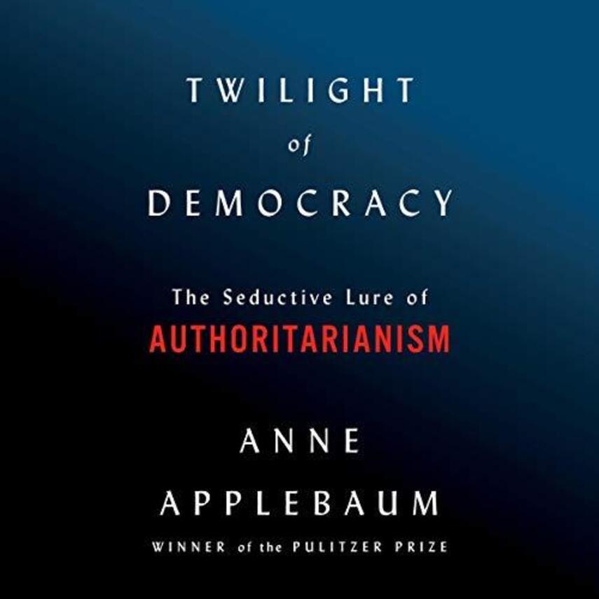 Anne Applebaum: Twilight of democracy : the seductive lure of authoritarianism