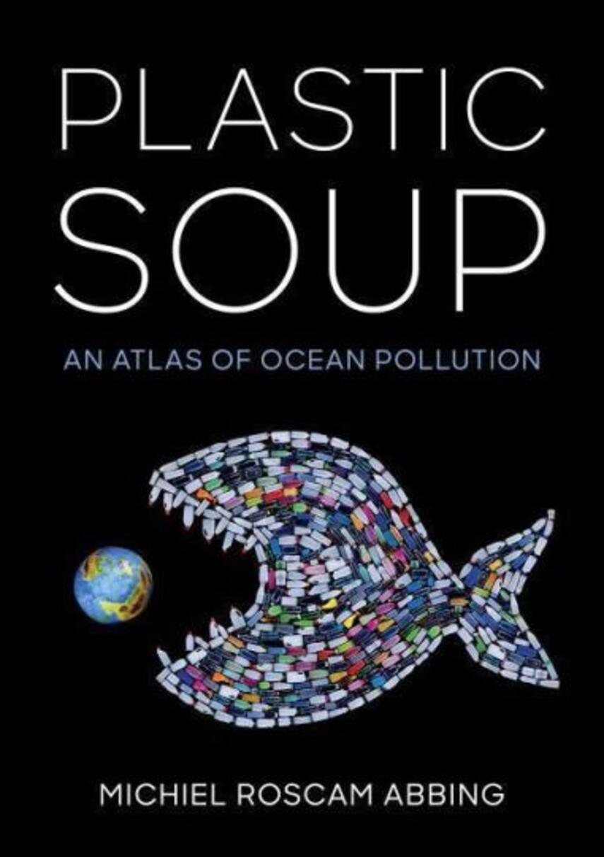 Michiel Roscam Abbing: Plastic soup : an atlas of ocean pollution