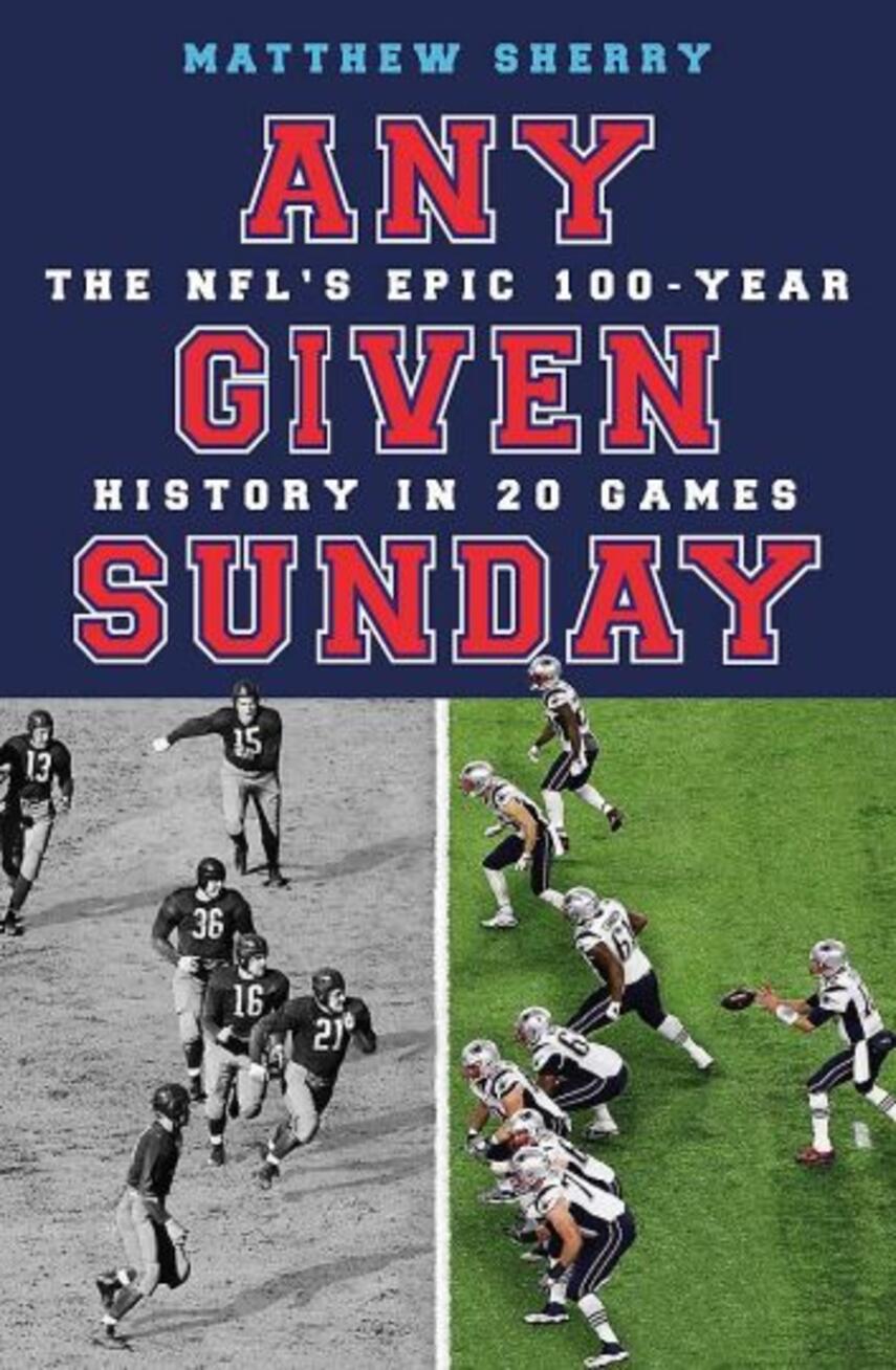Matthew Sherry: Any given Sunday : the NFL's epic 100-year history in 20 games