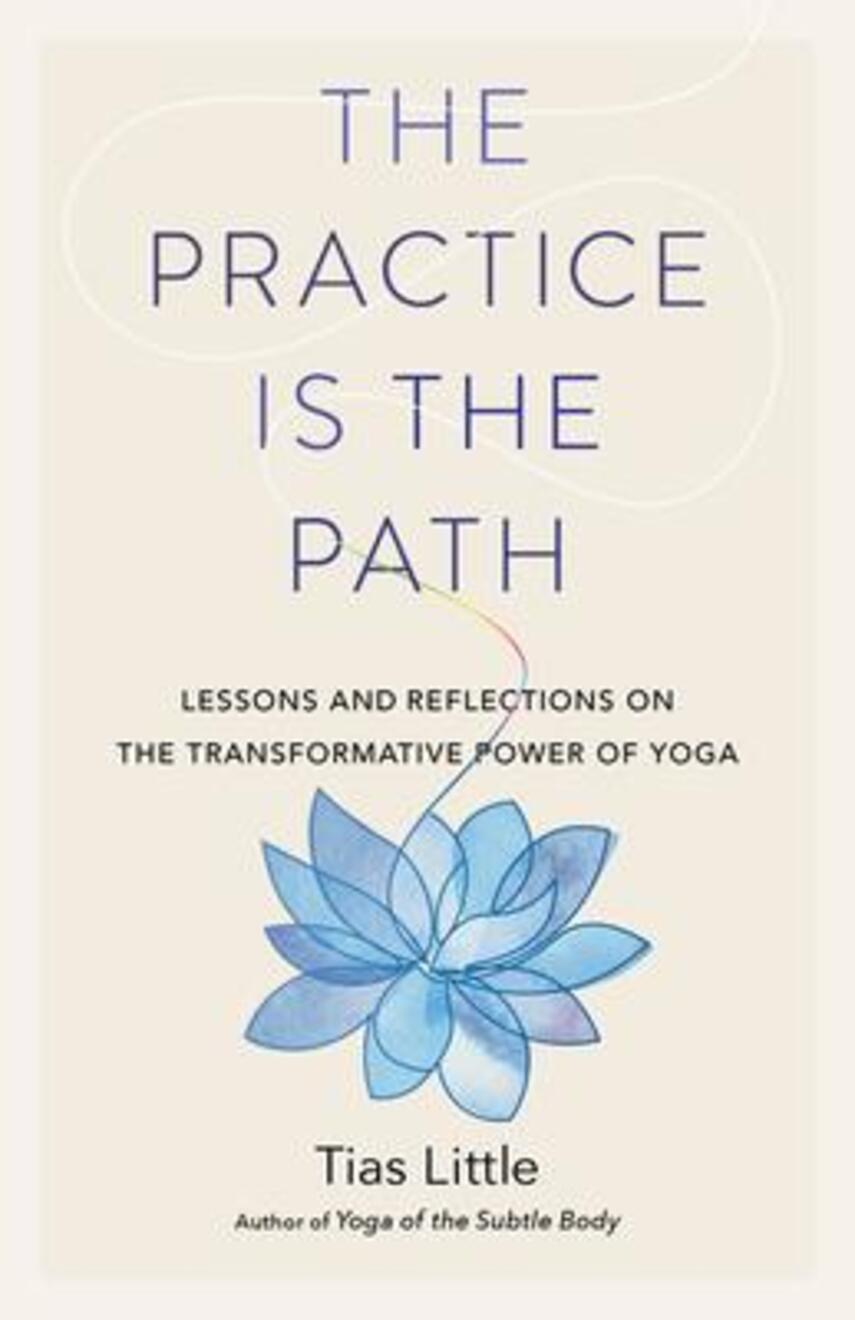 Tias Little: The practice is the path : lessons and reflections on the transformative power of yoga