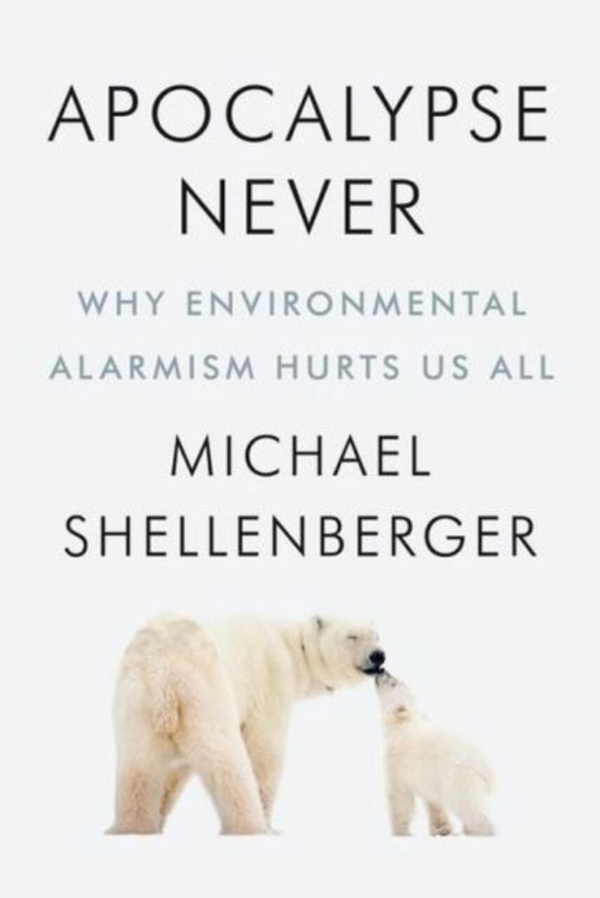 Michael Shellenberger: Apocalypse never : why environmental alarmism hurts us all