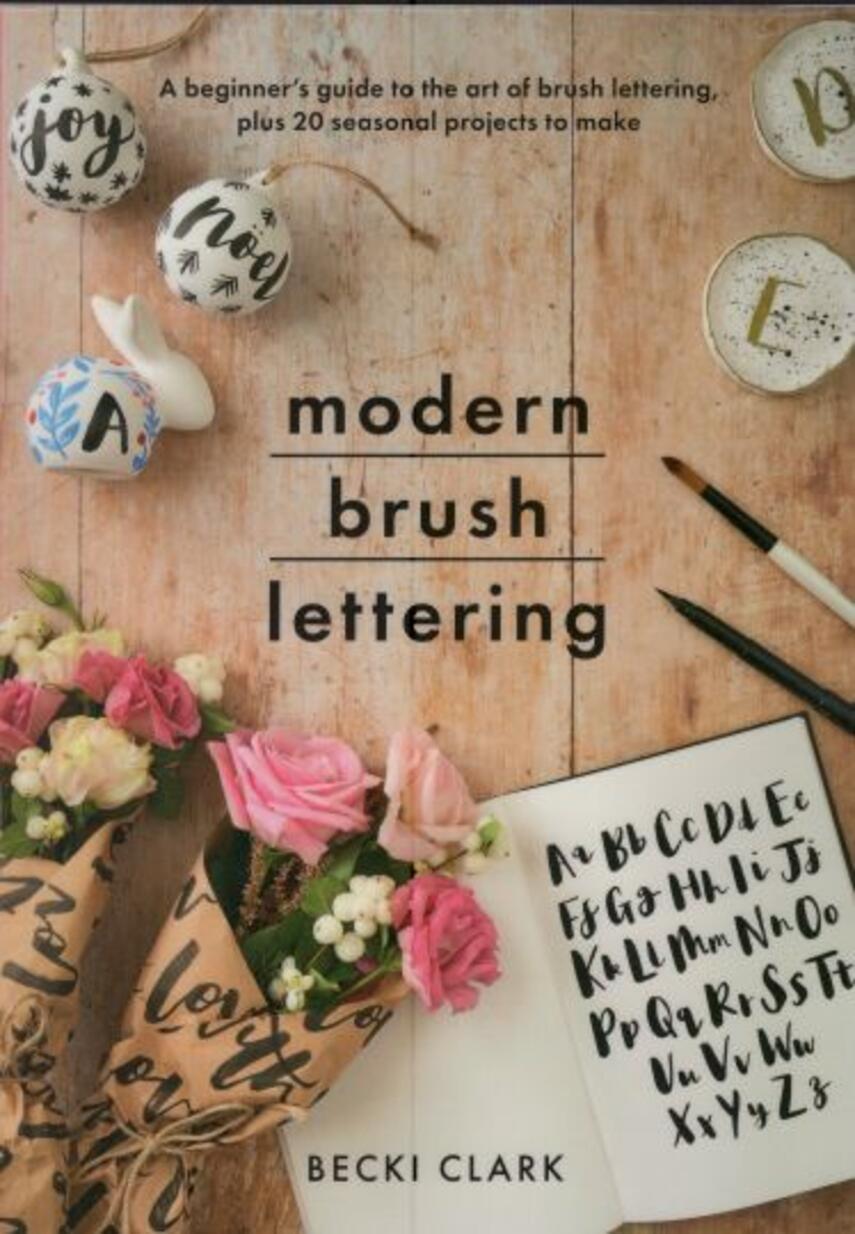 Becki Clark: Modern brush lettering : a beginner's guide to the art of brush lettering, plus 20 seasonal projects to make