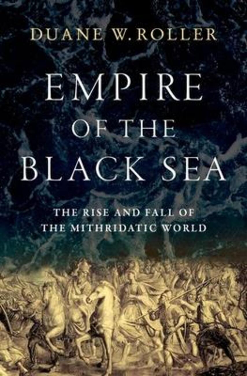 Duane W. Roller: Empire of the Black Sea : the rise and fall of the Mithridatic world