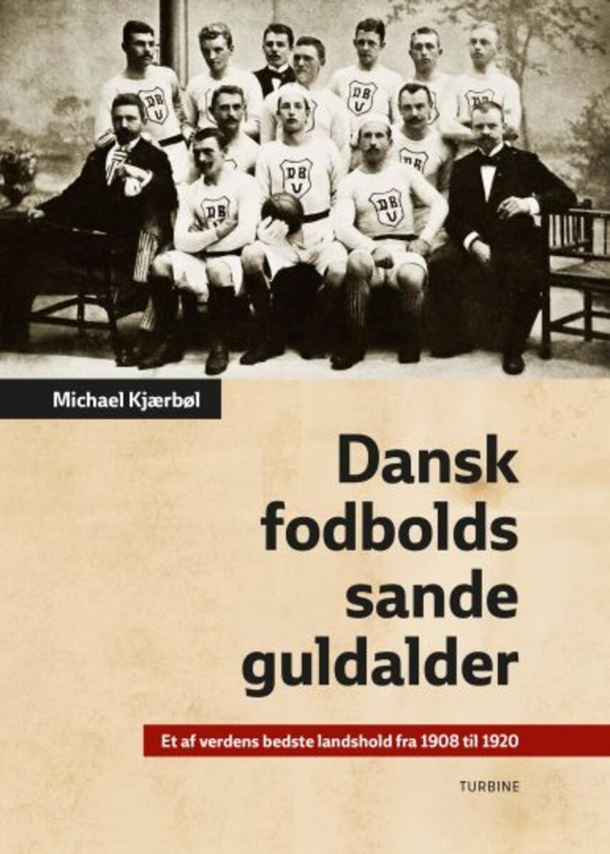 Michael Kjærbøl: Dansk fodbolds sande guldalder : et af verdens bedste landshold fra 1908 til 1920