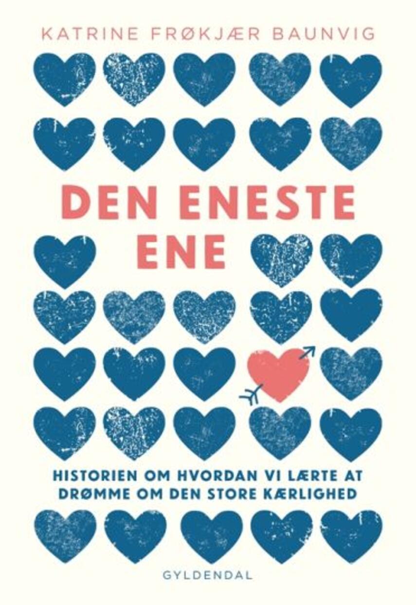 Katrine Frøkjær Baunvig: Den eneste ene : historien om hvordan vi lærte at drømme om den store kærlighed