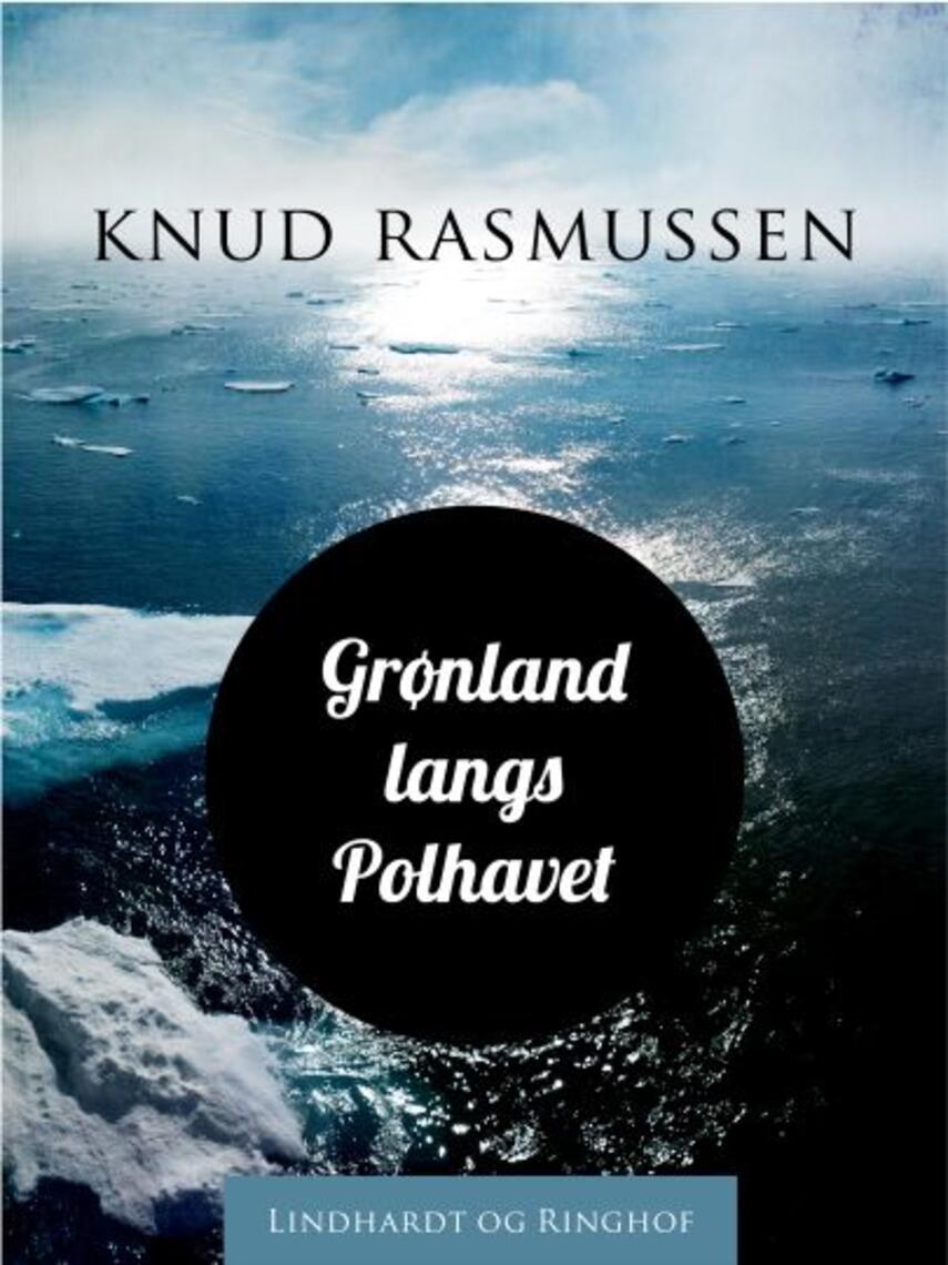 Knud Rasmussen (f. 1879): Grønland langs Polhavet : udforskningen af Grønland fra Melvillebugten til Kap Morris Jesup : skildring af den II. Thule-ekspedition 1916-18