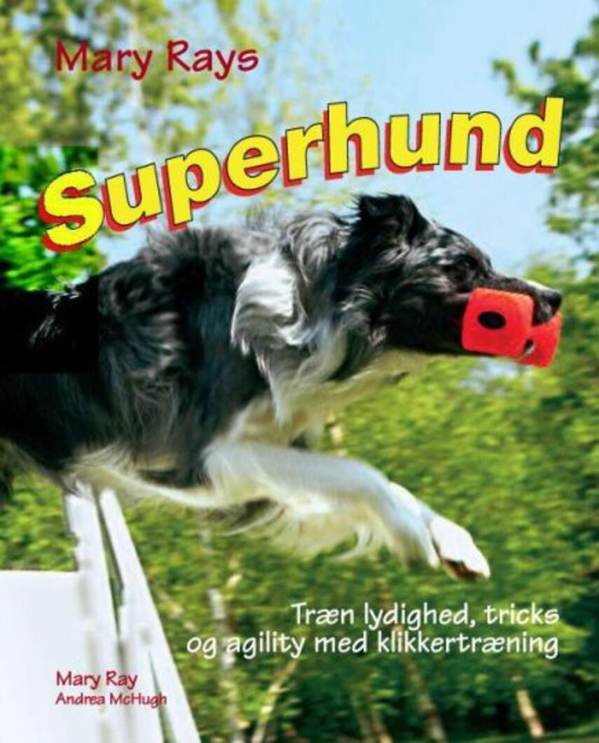 Mary Ray, Andrea McHugh: Mary Rays superhund : træn lydighed, agility og tricks med klikkertræning