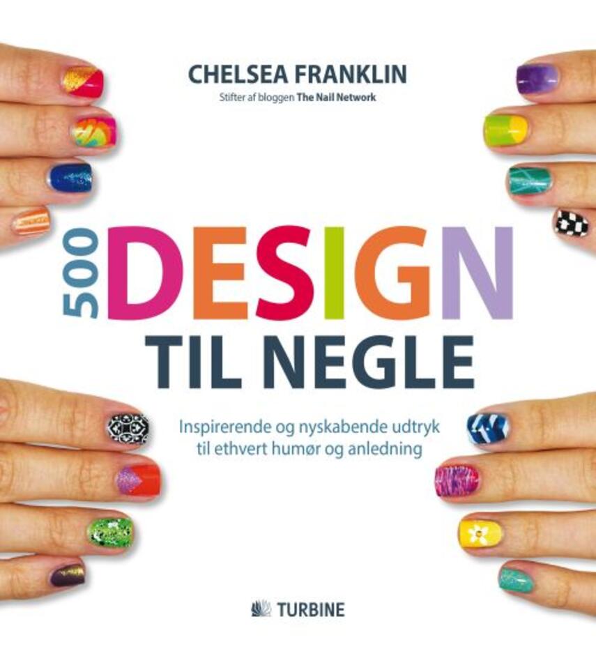 Chelsea Franklin: 500 design til negle : inspirerende og nyskabende udtryk til ethvert humør og anledning