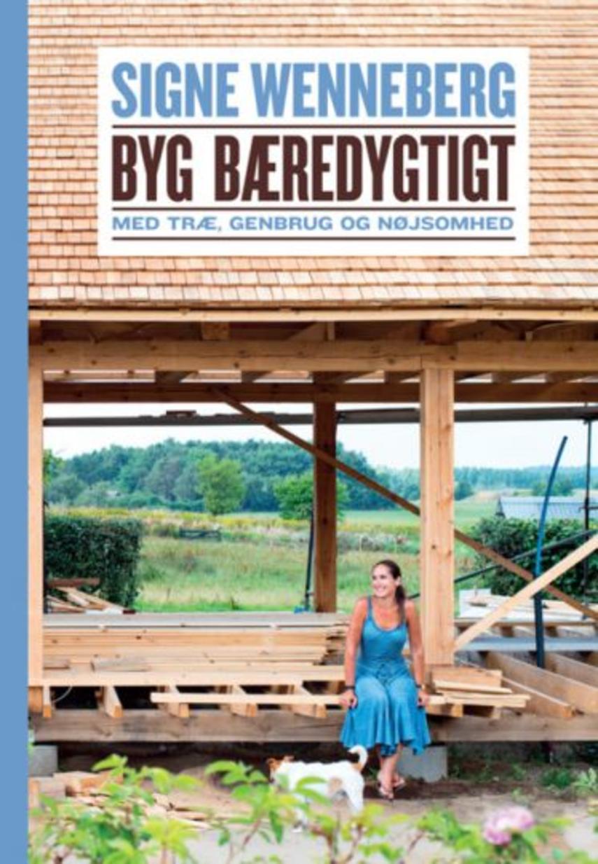 Signe Wenneberg: Byg bæredygtigt : med træ, genbrug og nøjsomhed : en personlig fortælling om at føre gamle drømme ud i livet