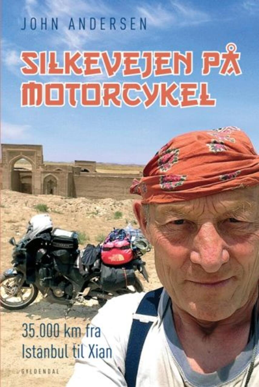 John Andersen (f. 1943-06-30): Silkevejen på motorcykel : 35.000 km fra Istanbul til Xian