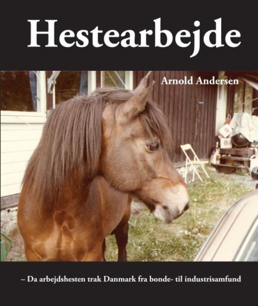 Arnold Andersen (f. 1931): Hestearbejde : da arbejdshesten trak Danmark fra bonde- til industrisamfund