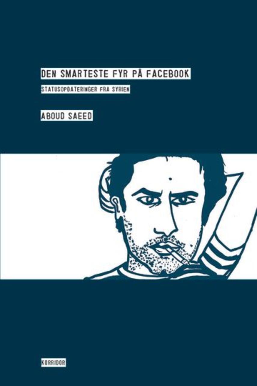 Aboud Saeed (f. 1983): Den smarteste fyr på Facebook : statusopdateringer fra Syrien